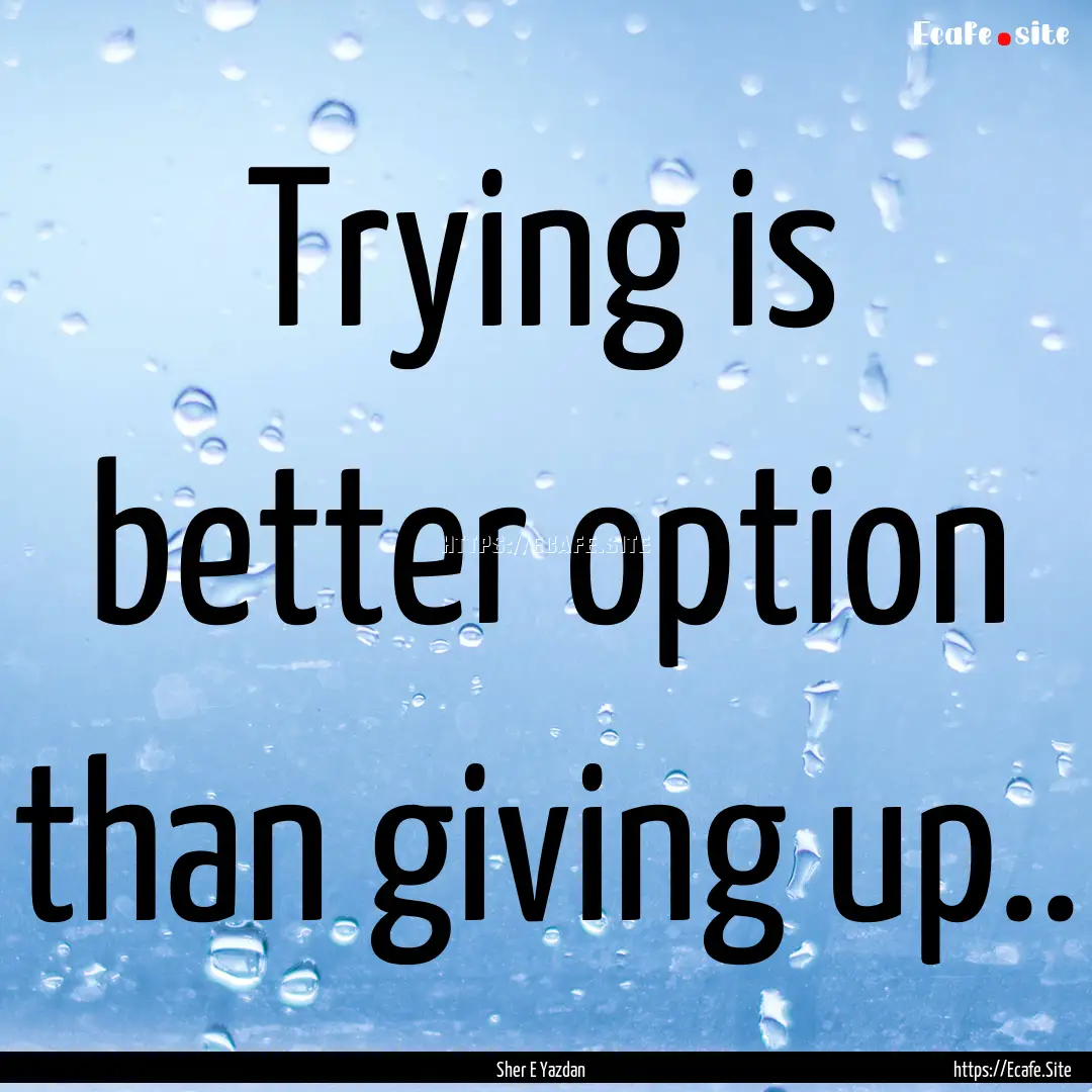 Trying is better option than giving up.. : Quote by Sher E Yazdan