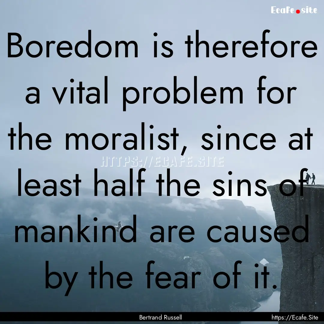 Boredom is therefore a vital problem for.... : Quote by Bertrand Russell