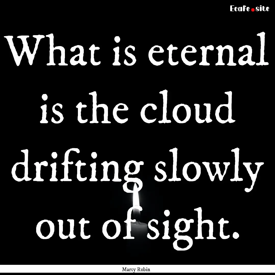 What is eternal is the cloud drifting slowly.... : Quote by Marty Rubin