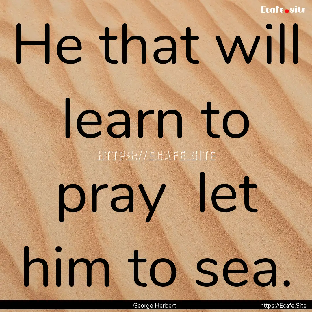 He that will learn to pray let him to sea..... : Quote by George Herbert