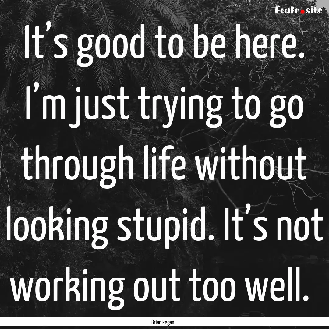 It’s good to be here. I’m just trying.... : Quote by Brian Regan