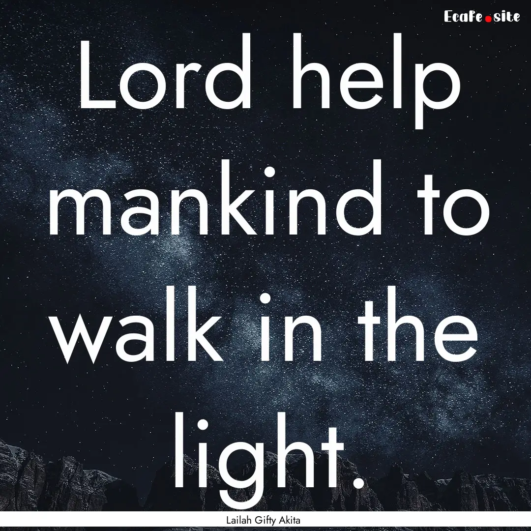 Lord help mankind to walk in the light. : Quote by Lailah Gifty Akita