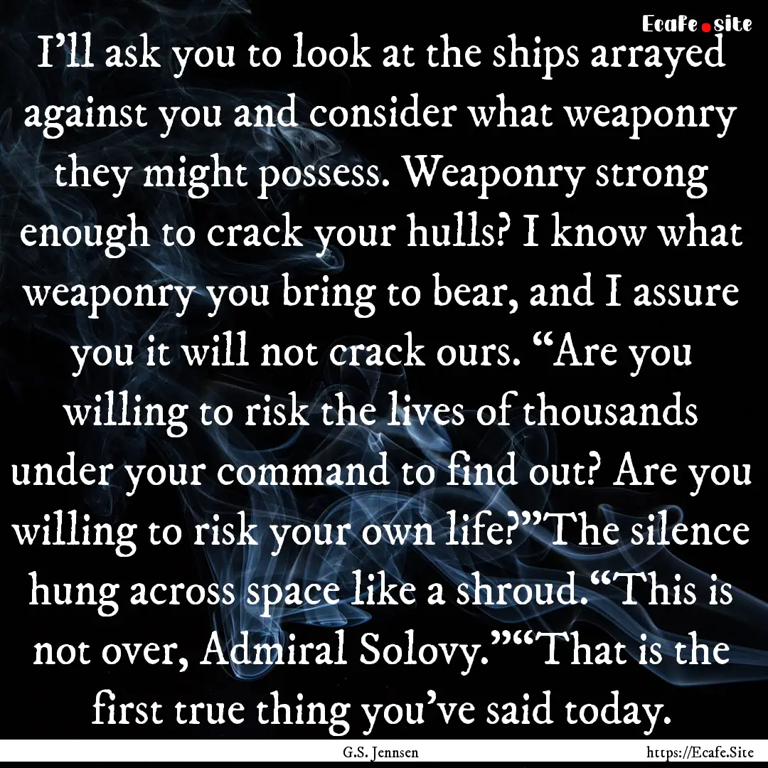 I’ll ask you to look at the ships arrayed.... : Quote by G.S. Jennsen