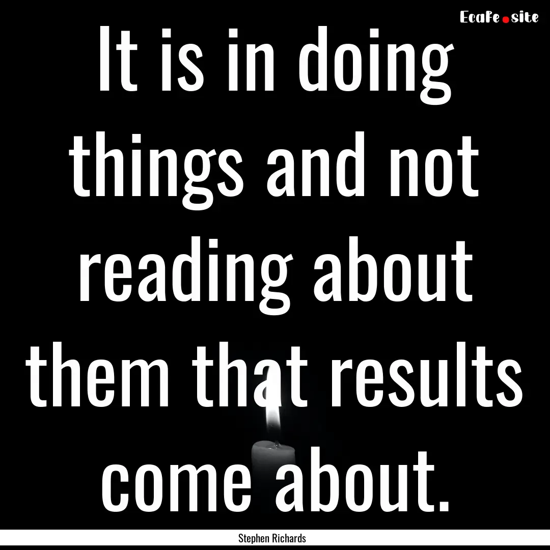 It is in doing things and not reading about.... : Quote by Stephen Richards