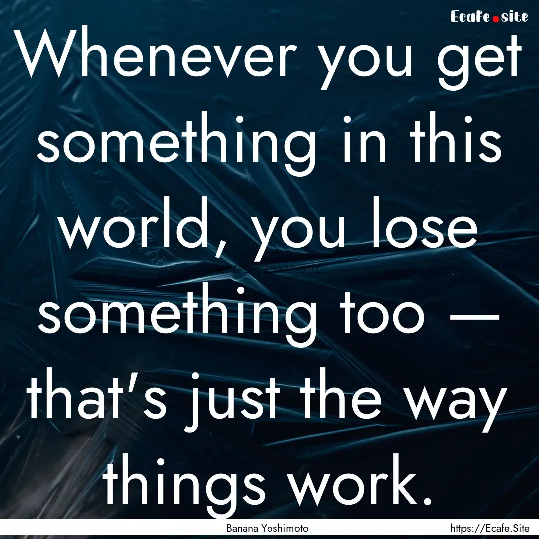 Whenever you get something in this world,.... : Quote by Banana Yoshimoto