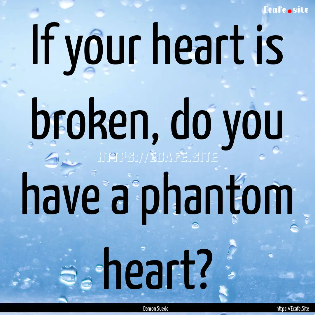 If your heart is broken, do you have a phantom.... : Quote by Damon Suede