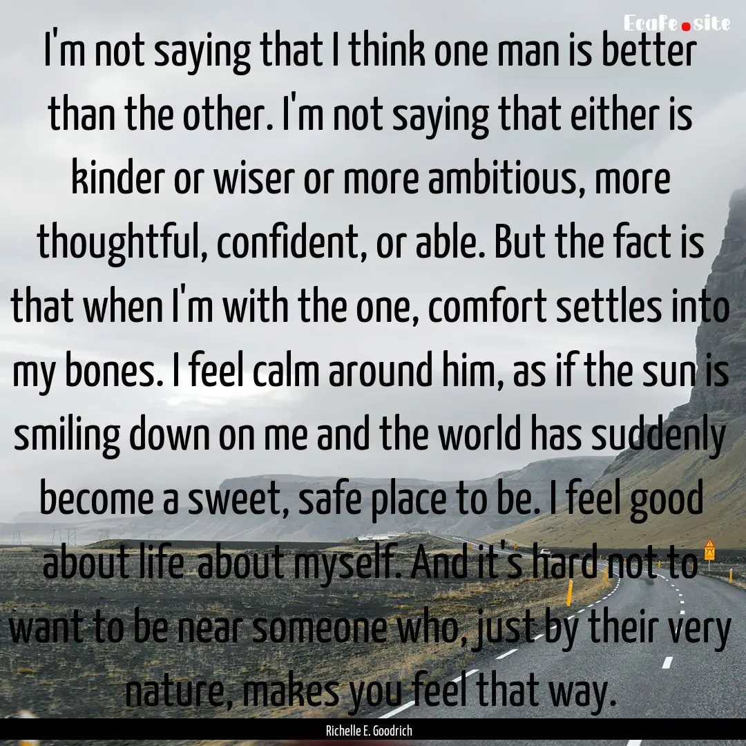 I'm not saying that I think one man is better.... : Quote by Richelle E. Goodrich