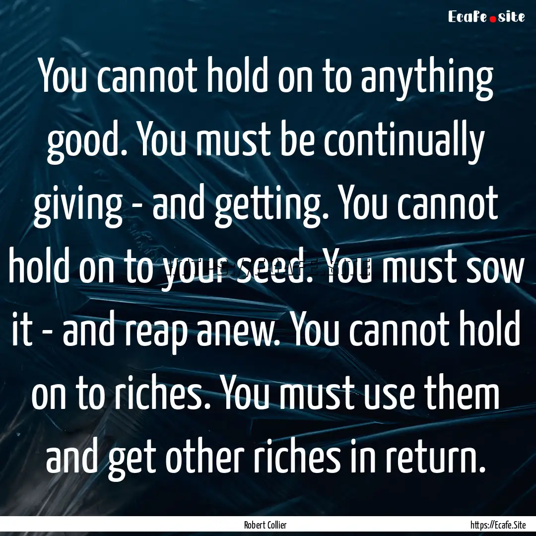 You cannot hold on to anything good. You.... : Quote by Robert Collier