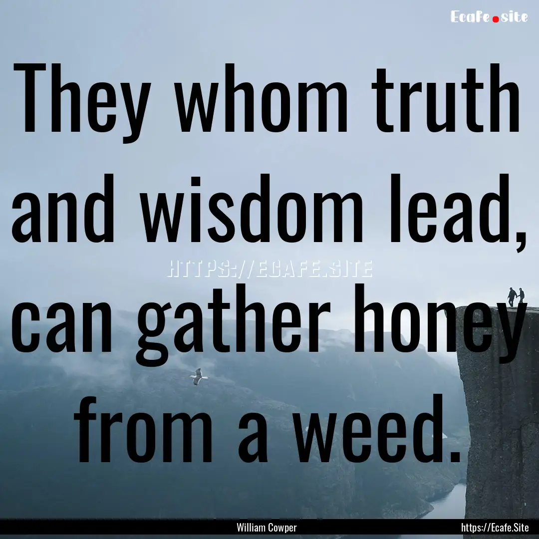 They whom truth and wisdom lead, can gather.... : Quote by William Cowper