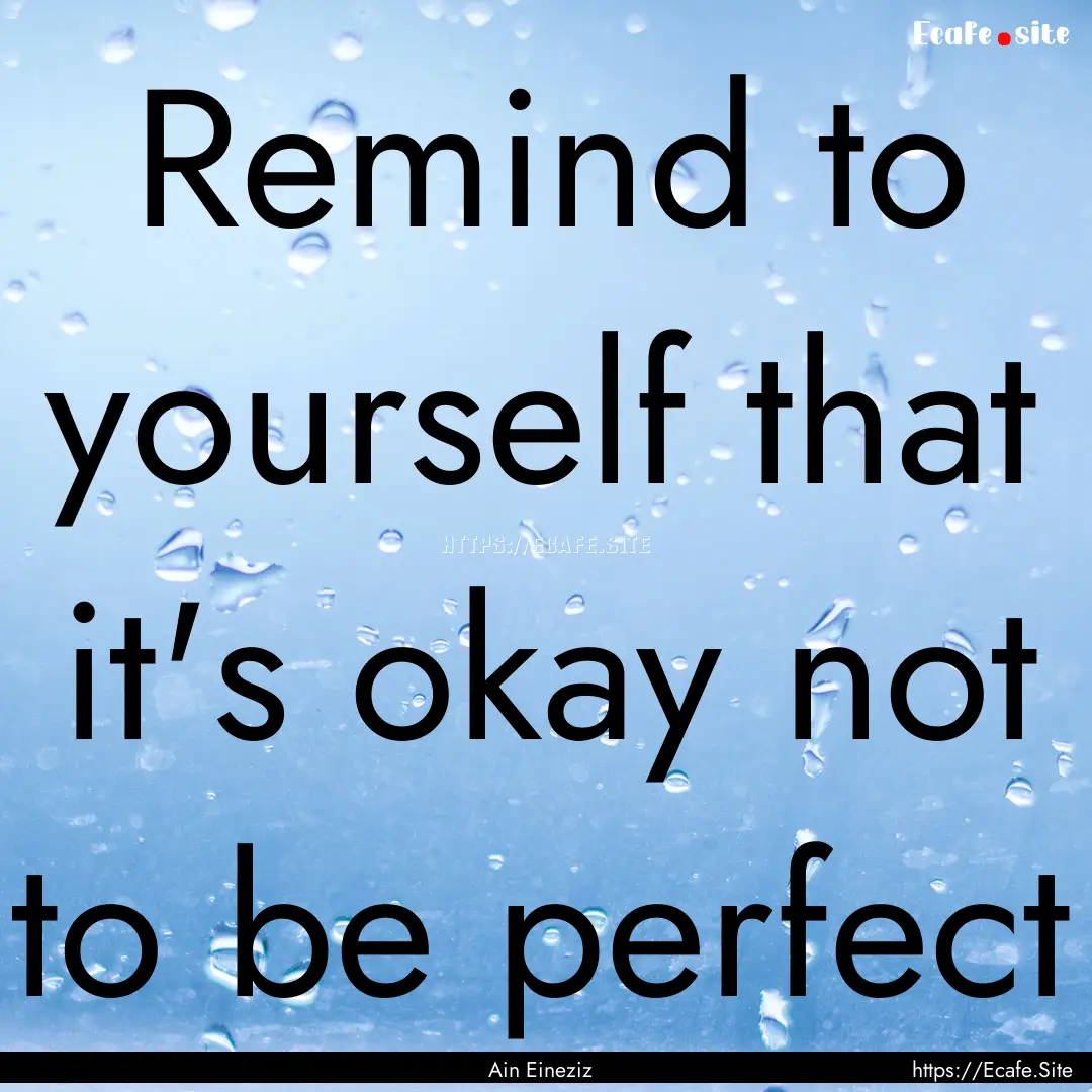 Remind to yourself that it's okay not to.... : Quote by Ain Eineziz