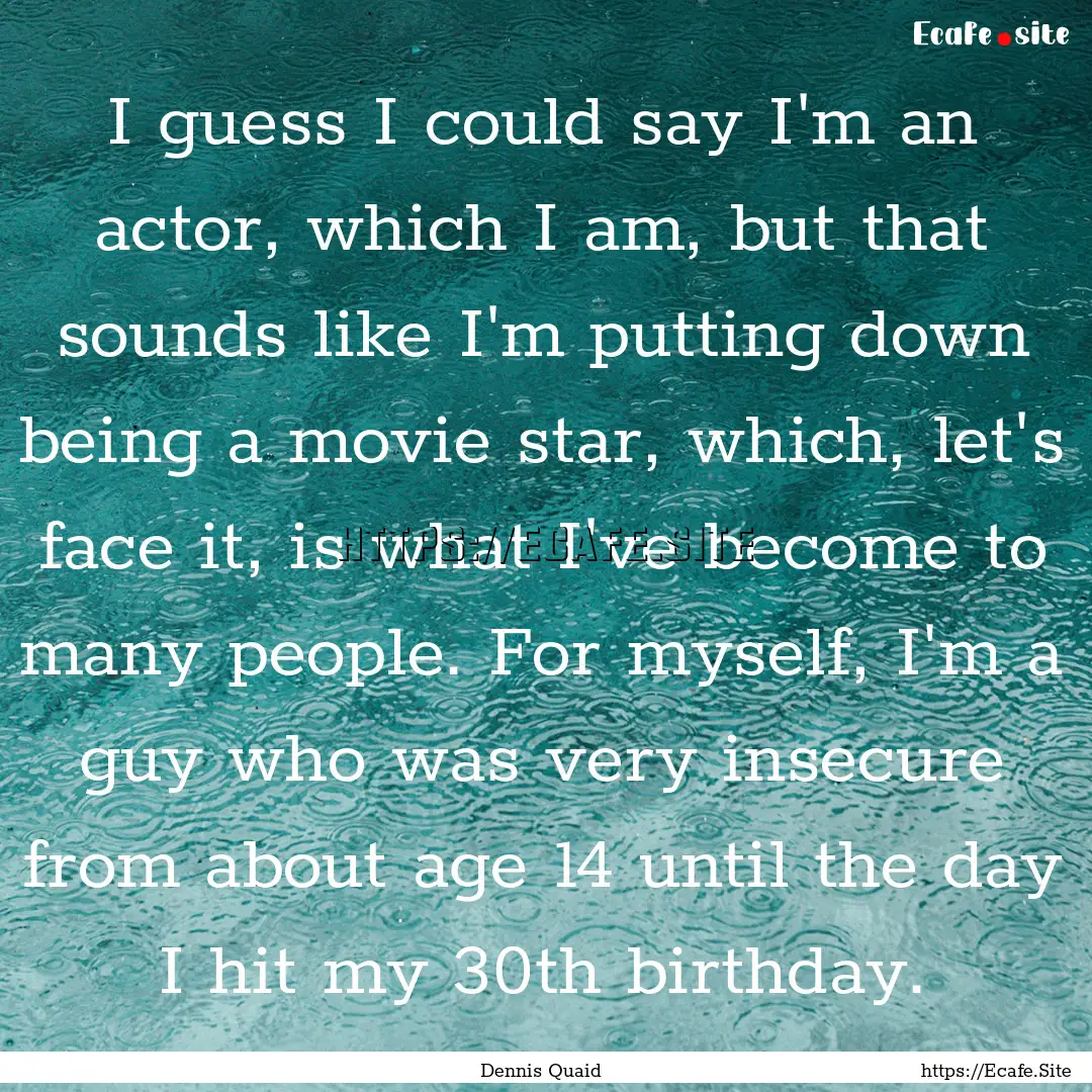 I guess I could say I'm an actor, which I.... : Quote by Dennis Quaid