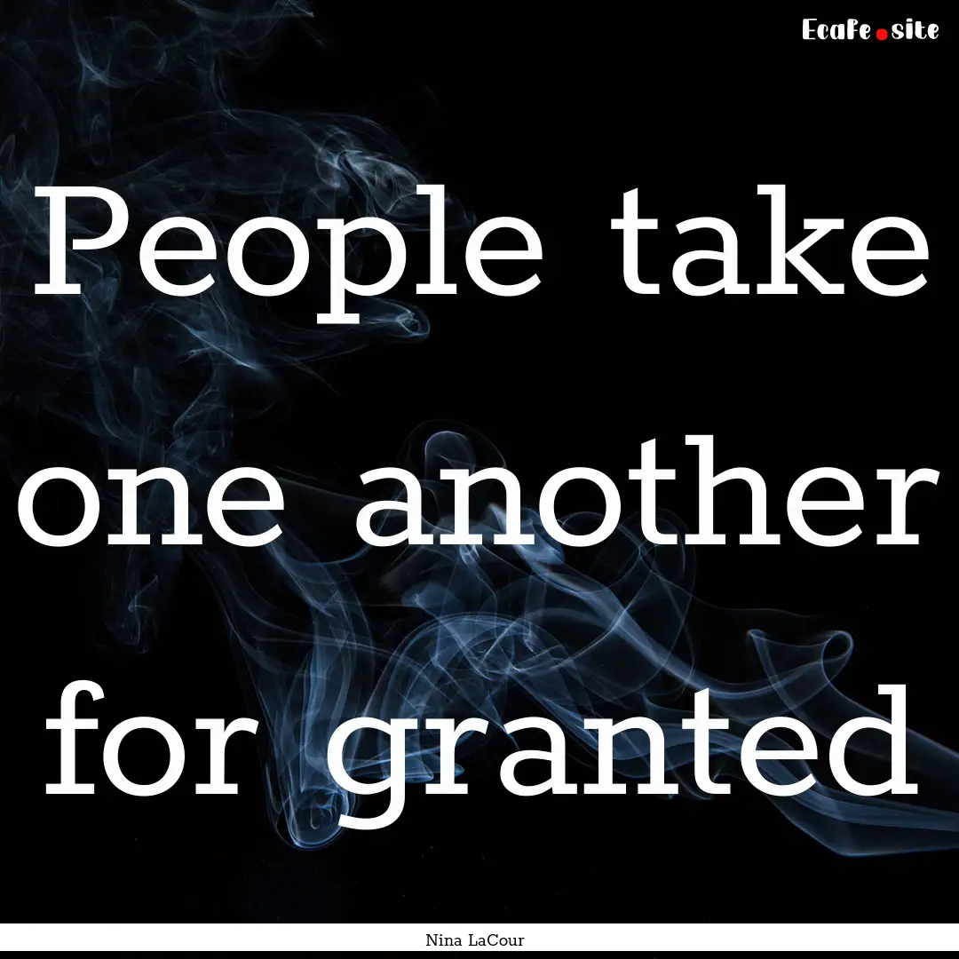 People take one another for granted : Quote by Nina LaCour