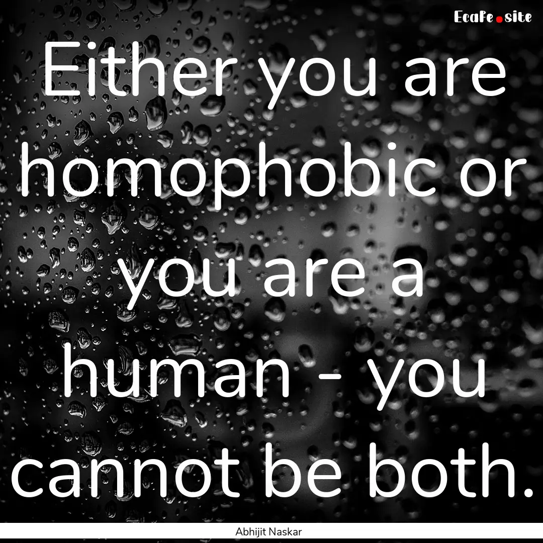 Either you are homophobic or you are a human.... : Quote by Abhijit Naskar