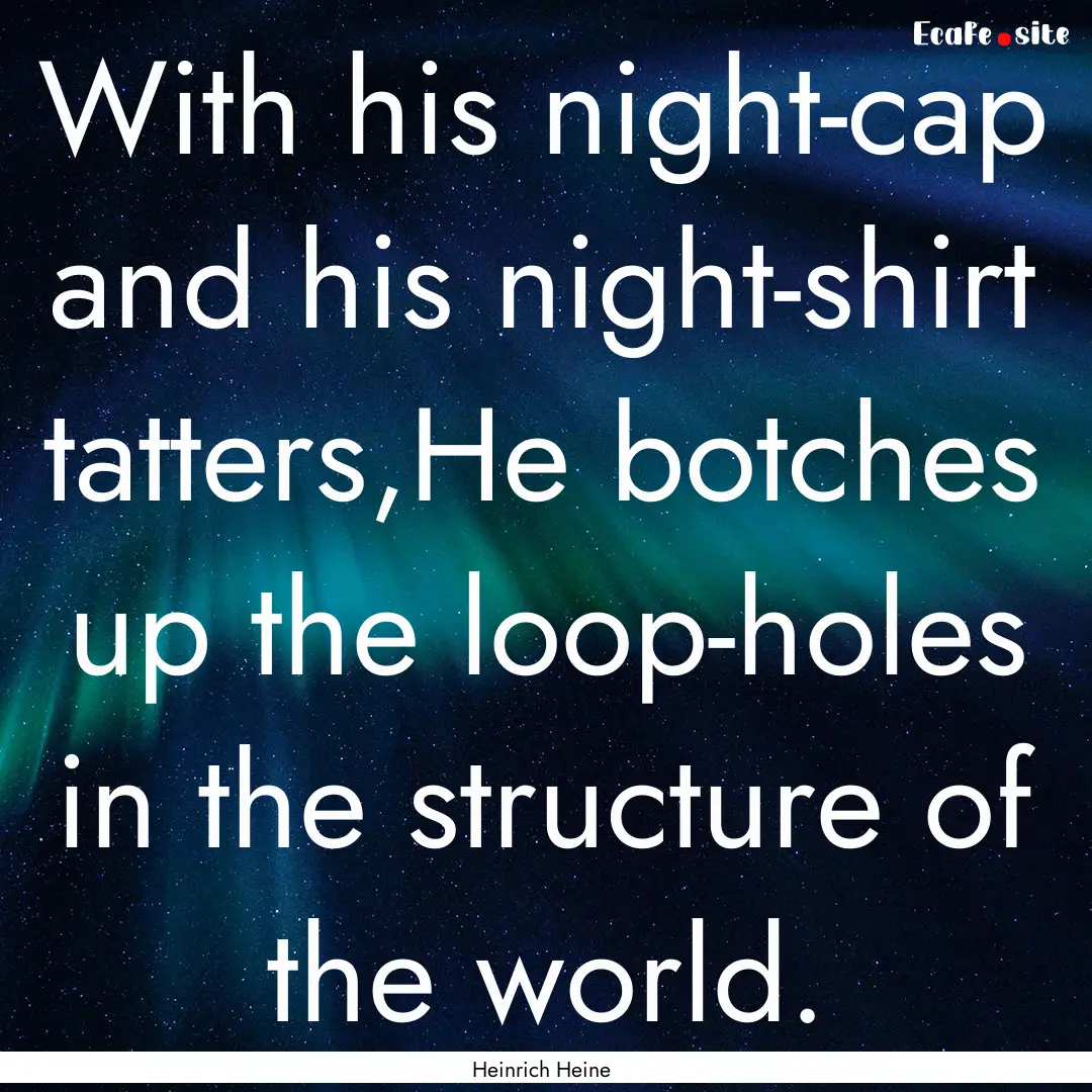 With his night-cap and his night-shirt tatters,He.... : Quote by Heinrich Heine