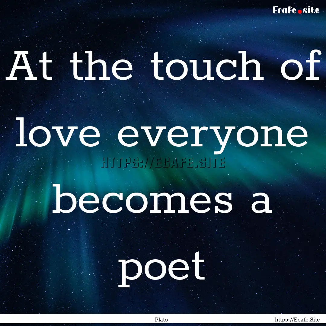 At the touch of love everyone becomes a poet.... : Quote by Plato