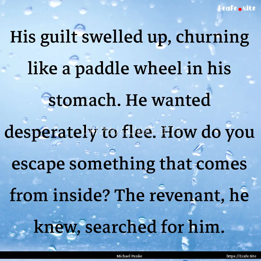 His guilt swelled up, churning like a paddle.... : Quote by Michael Punke