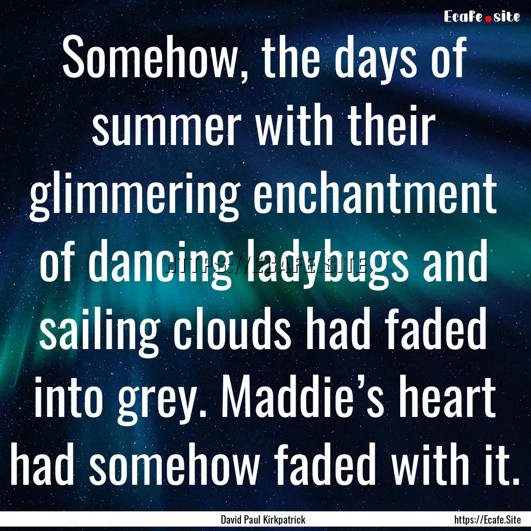 Somehow, the days of summer with their glimmering.... : Quote by David Paul Kirkpatrick