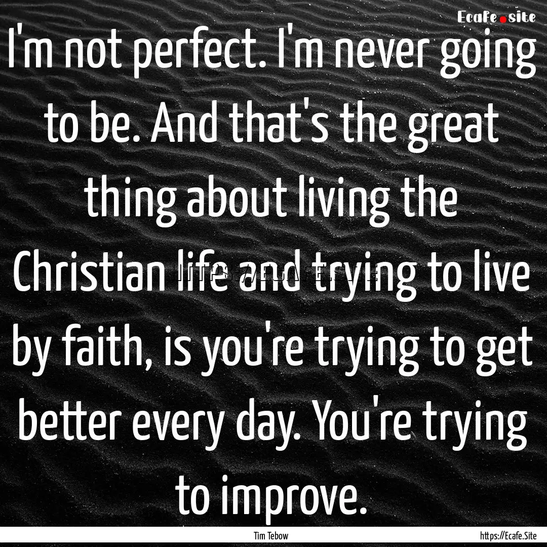 I'm not perfect. I'm never going to be. And.... : Quote by Tim Tebow