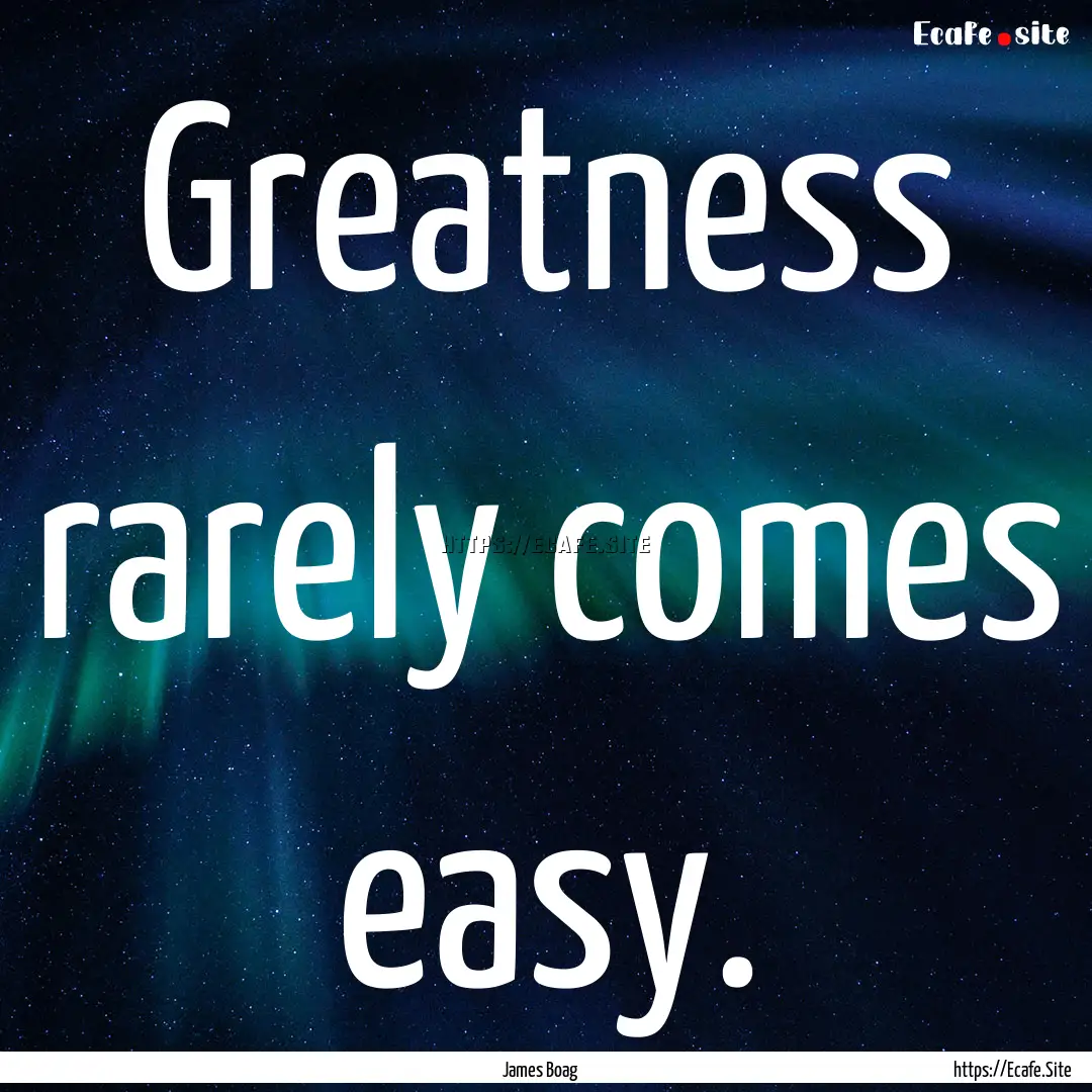 Greatness rarely comes easy. : Quote by James Boag