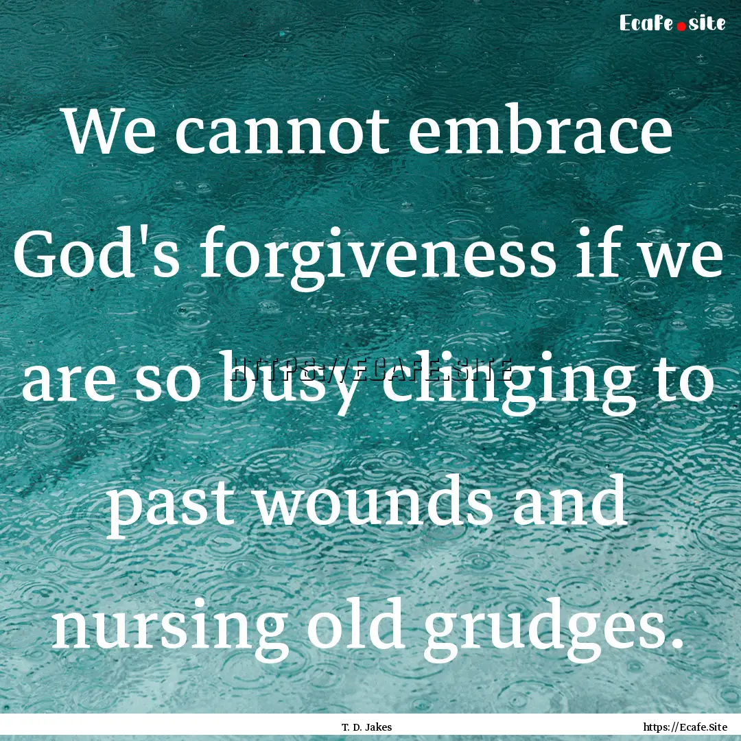 We cannot embrace God's forgiveness if we.... : Quote by T. D. Jakes