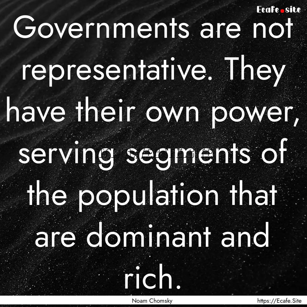 Governments are not representative. They.... : Quote by Noam Chomsky