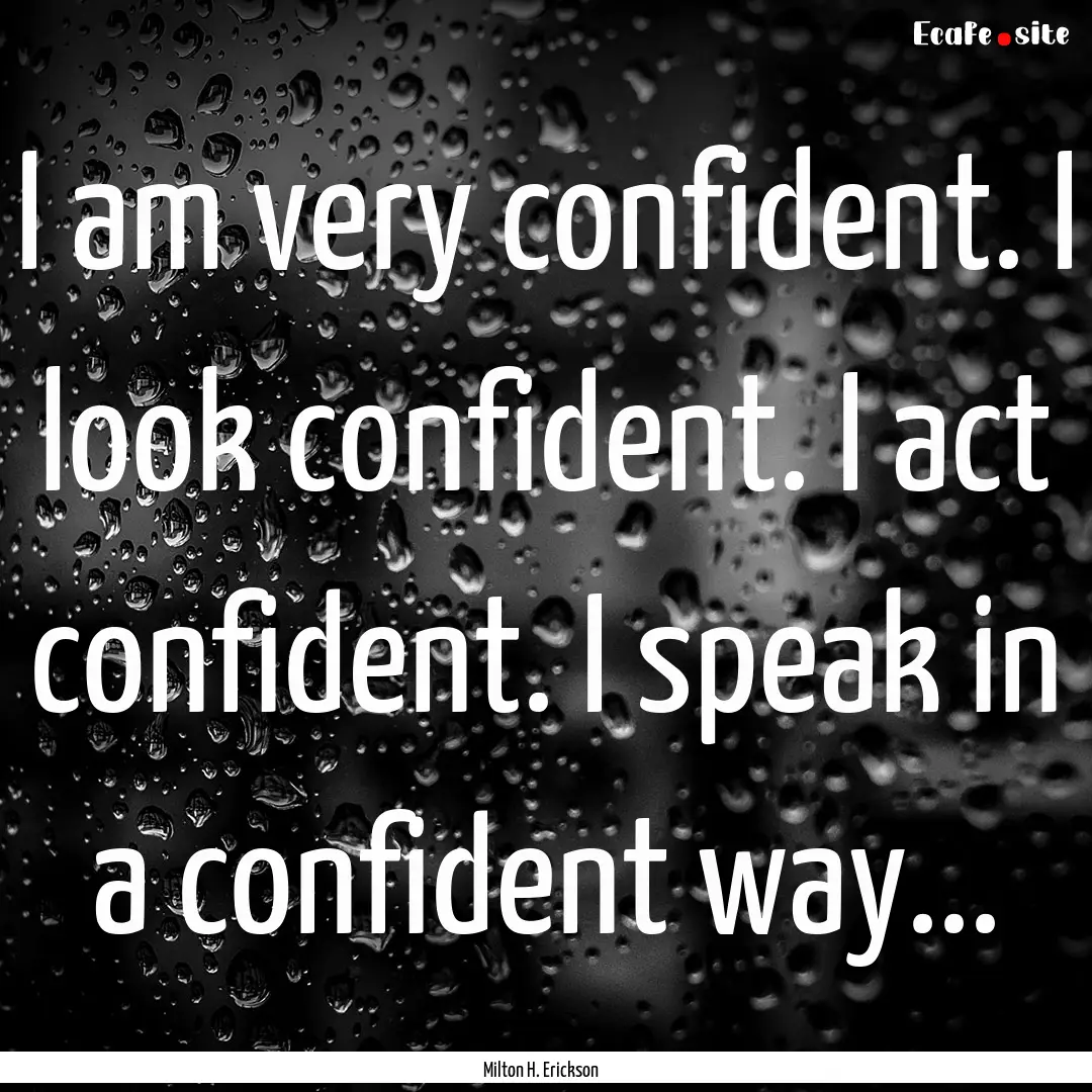 I am very confident. I look confident. I.... : Quote by Milton H. Erickson