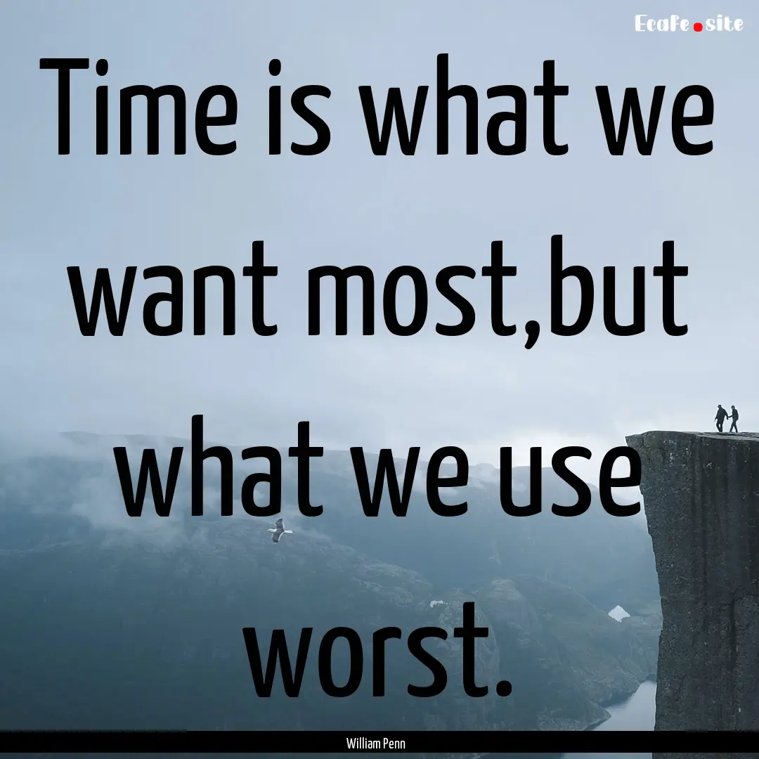 Time is what we want most,but what we use.... : Quote by William Penn