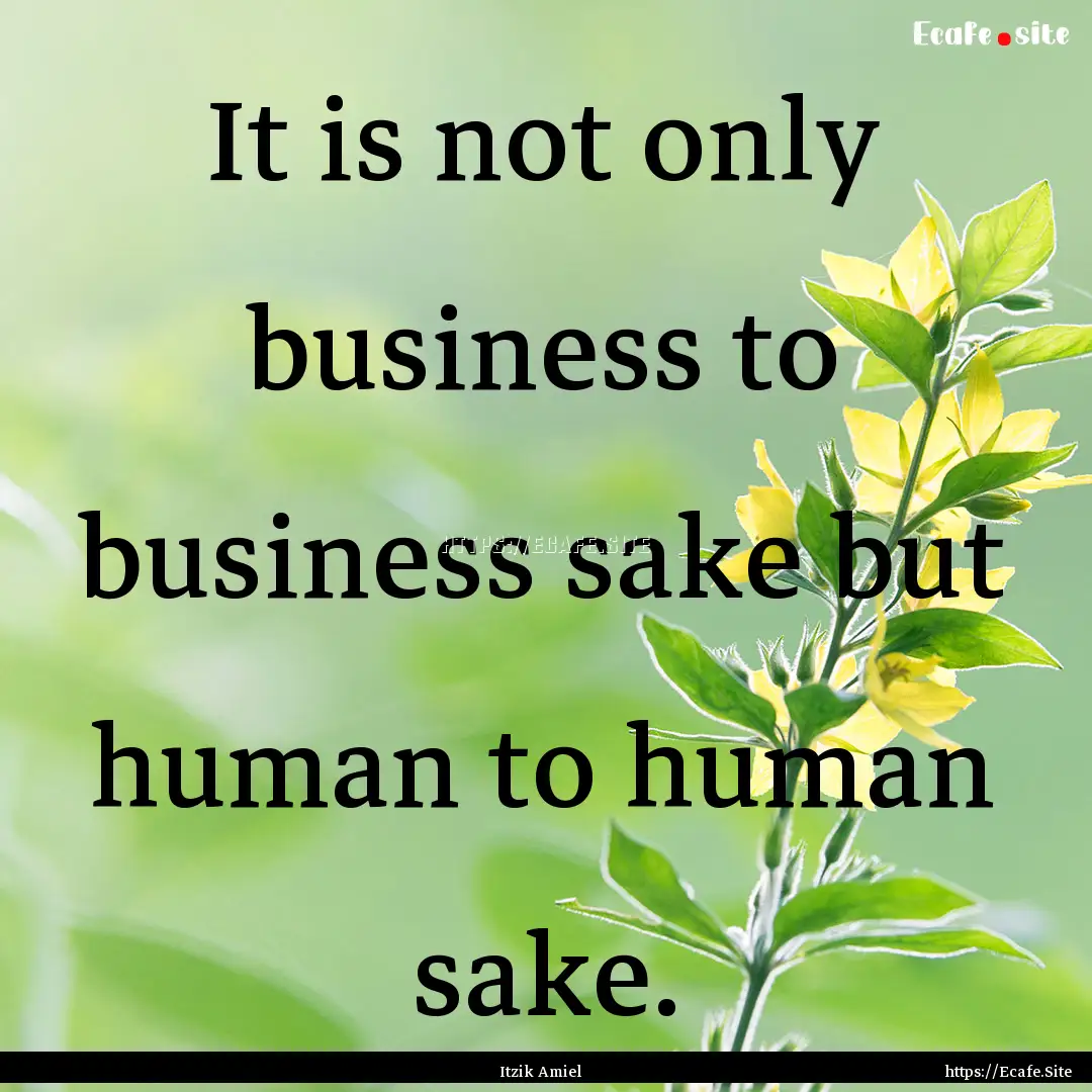 It is not only business to business sake.... : Quote by Itzik Amiel