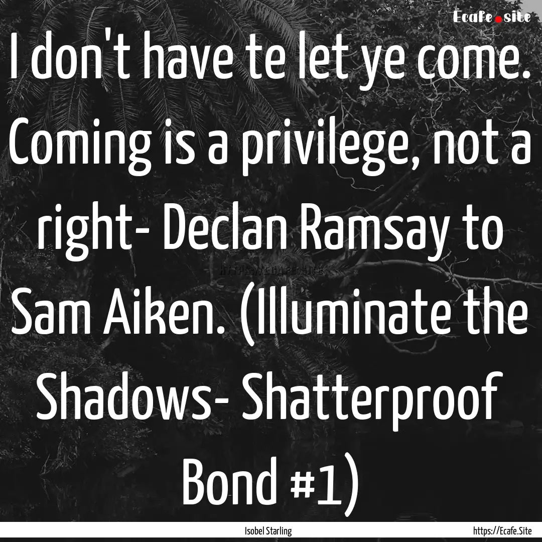 I don't have te let ye come. Coming is a.... : Quote by Isobel Starling