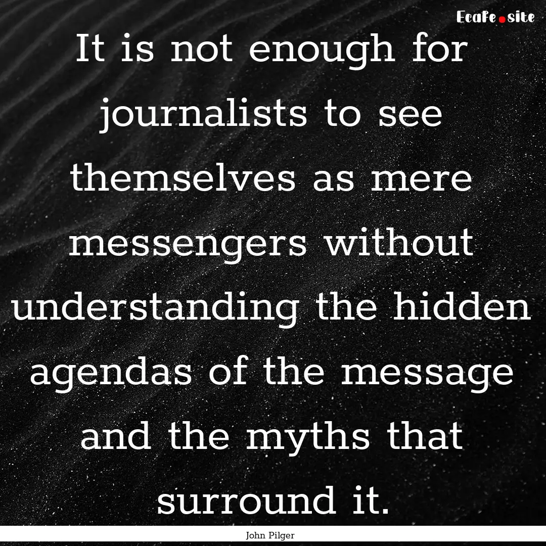 It is not enough for journalists to see themselves.... : Quote by John Pilger