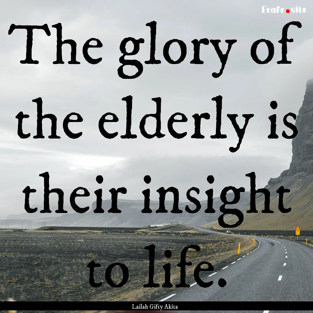 The glory of the elderly is their insight.... : Quote by Lailah Gifty Akita