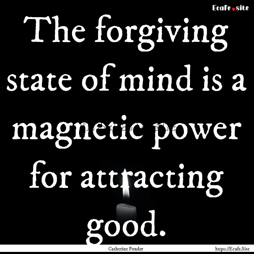 The forgiving state of mind is a magnetic.... : Quote by Catherine Ponder