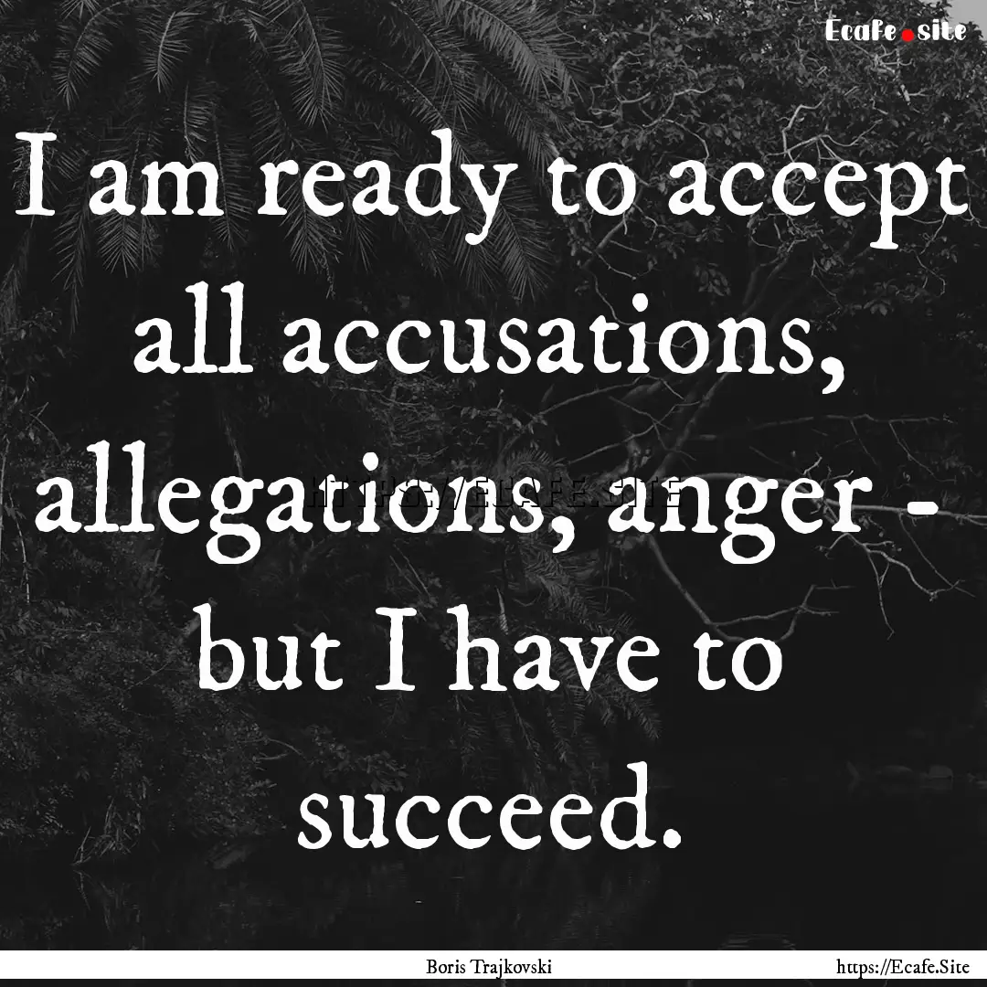 I am ready to accept all accusations, allegations,.... : Quote by Boris Trajkovski