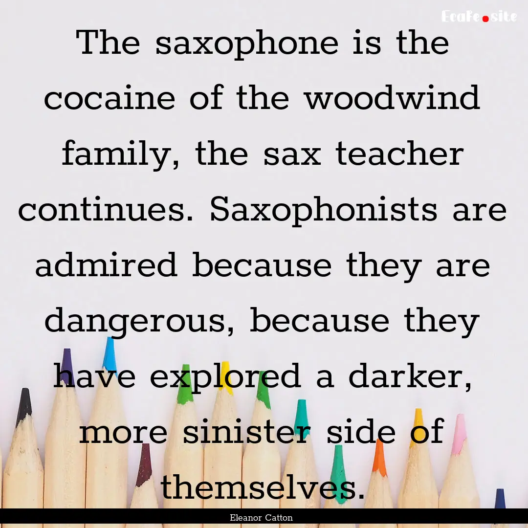 The saxophone is the cocaine of the woodwind.... : Quote by Eleanor Catton