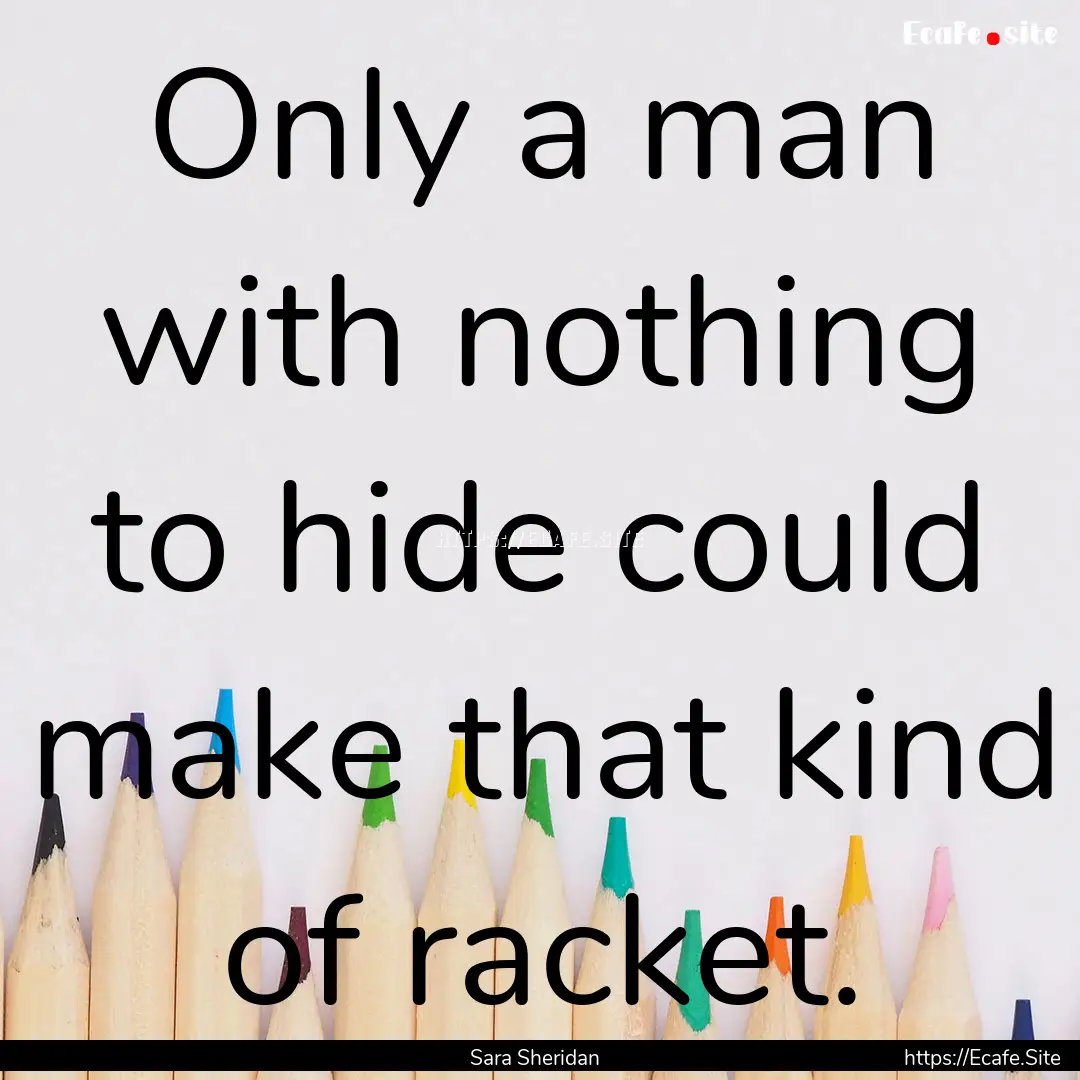 Only a man with nothing to hide could make.... : Quote by Sara Sheridan