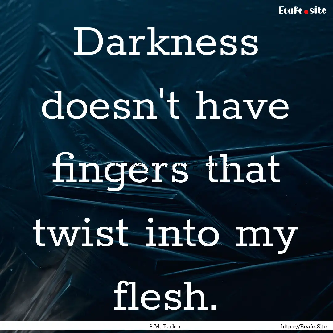 Darkness doesn't have fingers that twist.... : Quote by S.M. Parker