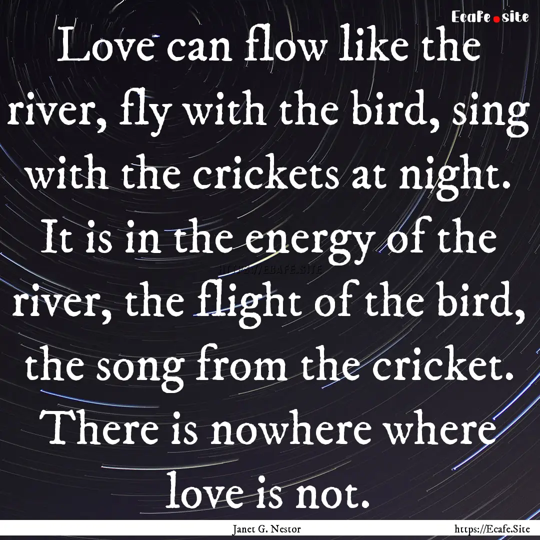 Love can flow like the river, fly with the.... : Quote by Janet G. Nestor