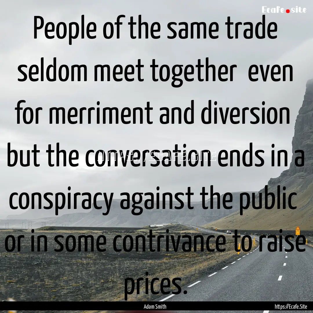 People of the same trade seldom meet together.... : Quote by Adam Smith