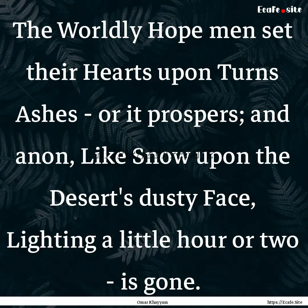 The Worldly Hope men set their Hearts upon.... : Quote by Omar Khayyam