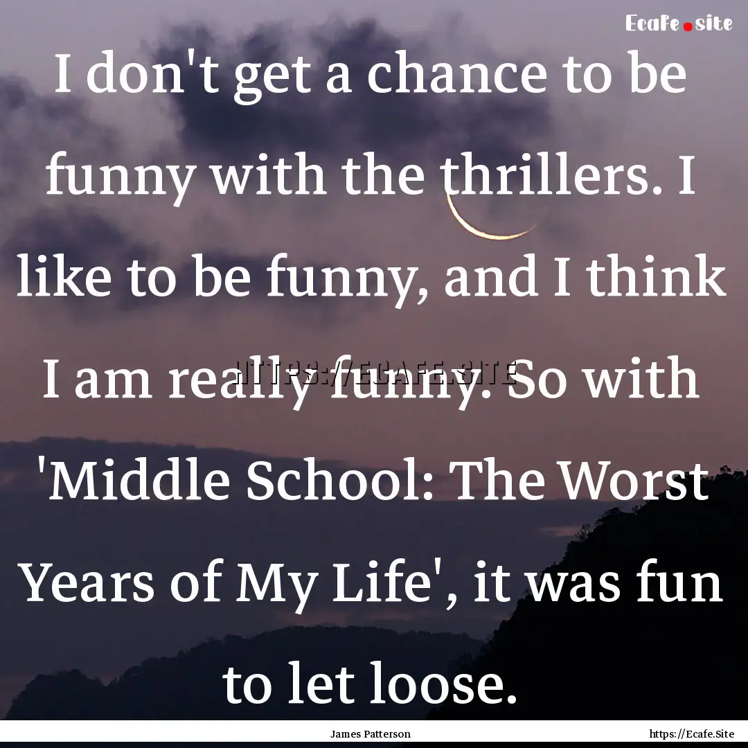 I don't get a chance to be funny with the.... : Quote by James Patterson