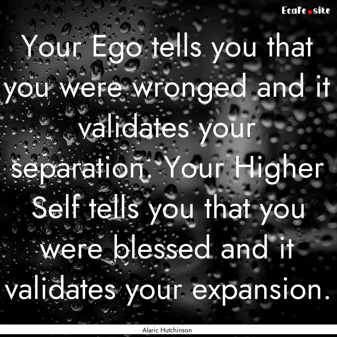 Your Ego tells you that you were wronged.... : Quote by Alaric Hutchinson