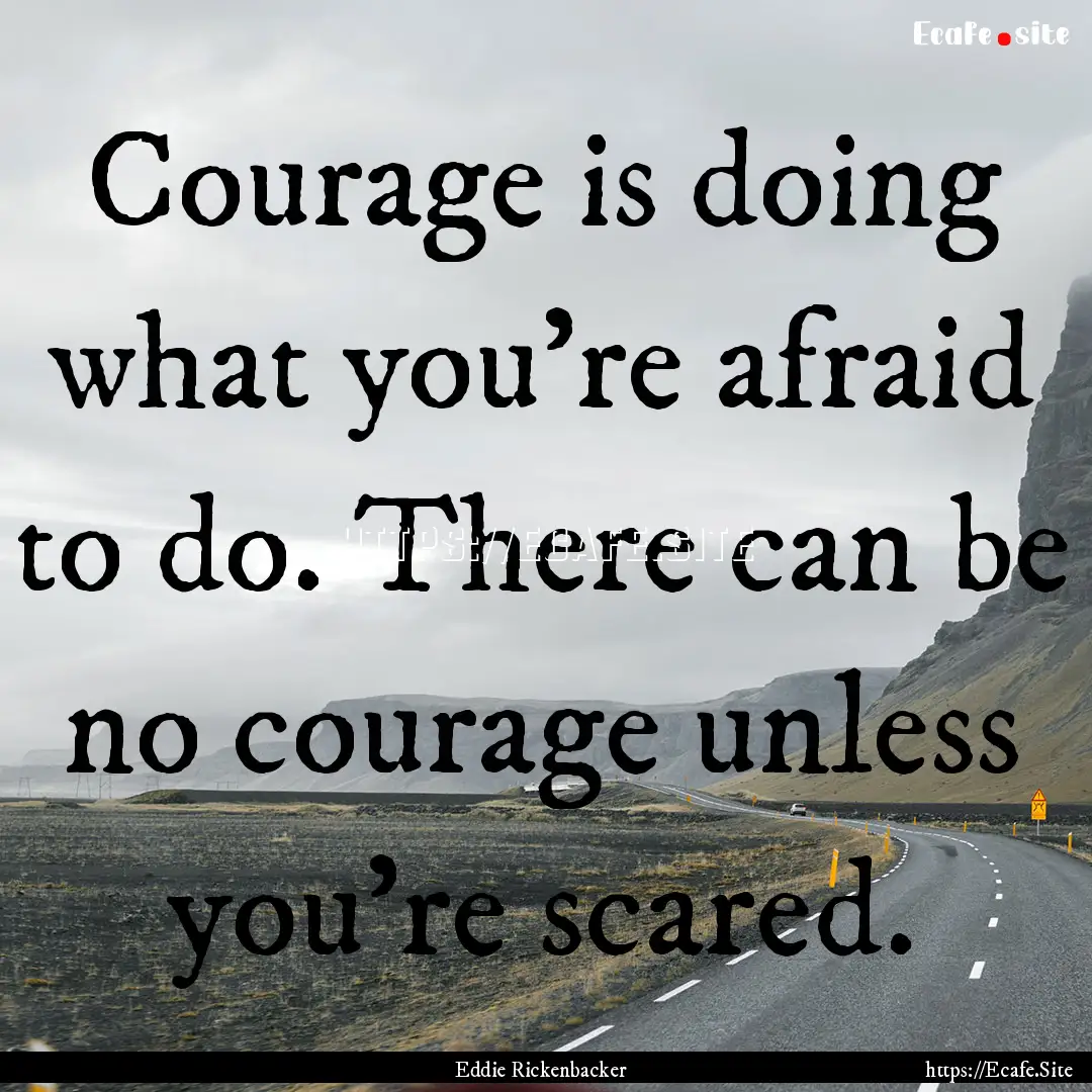 Courage is doing what you're afraid to do..... : Quote by Eddie Rickenbacker