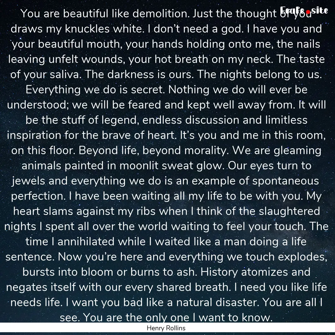 You are beautiful like demolition. Just the.... : Quote by Henry Rollins