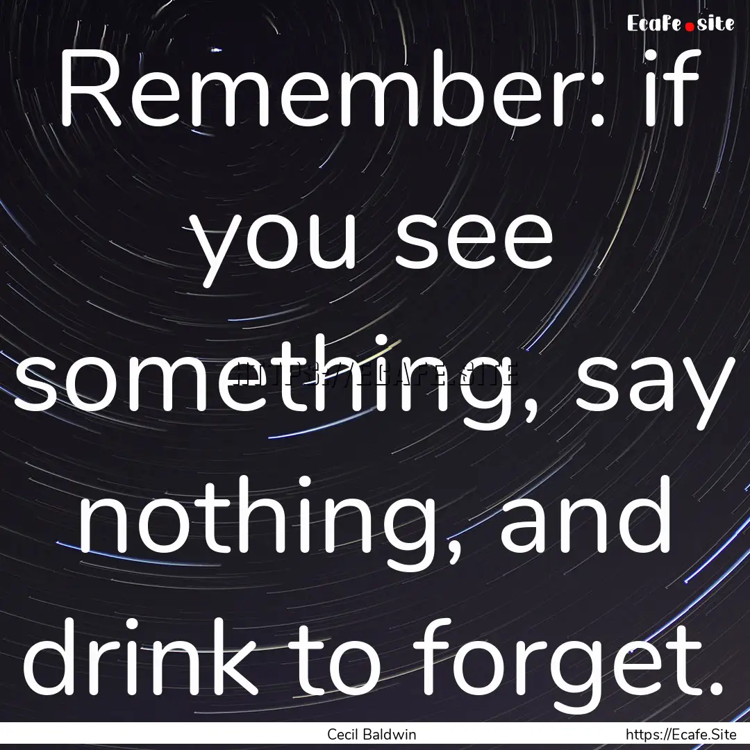 Remember: if you see something, say nothing,.... : Quote by Cecil Baldwin