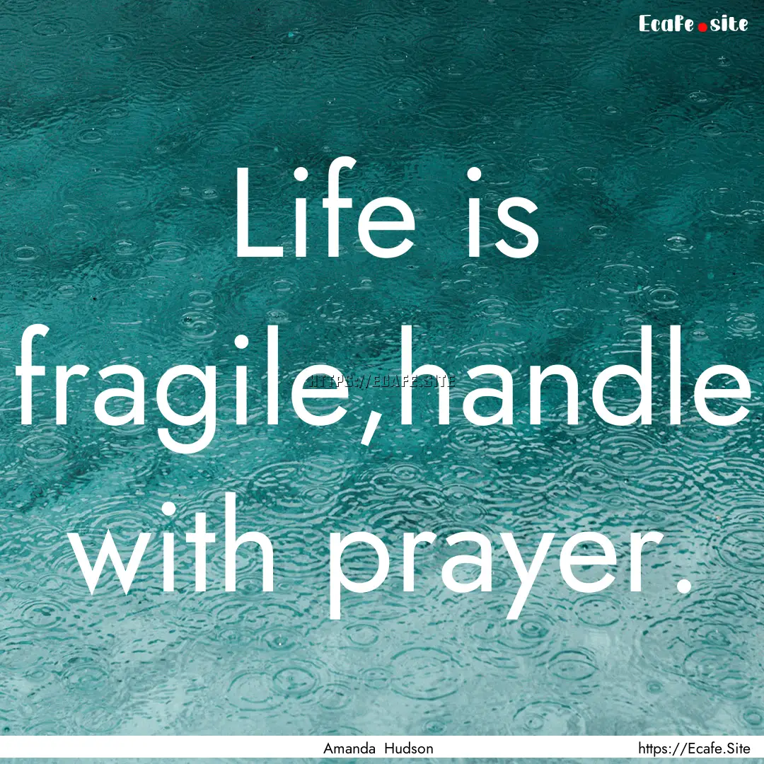 Life is fragile,handle with prayer. : Quote by Amanda Hudson