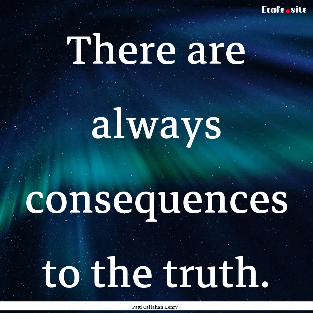 There are always consequences to the truth..... : Quote by Patti Callahan Henry