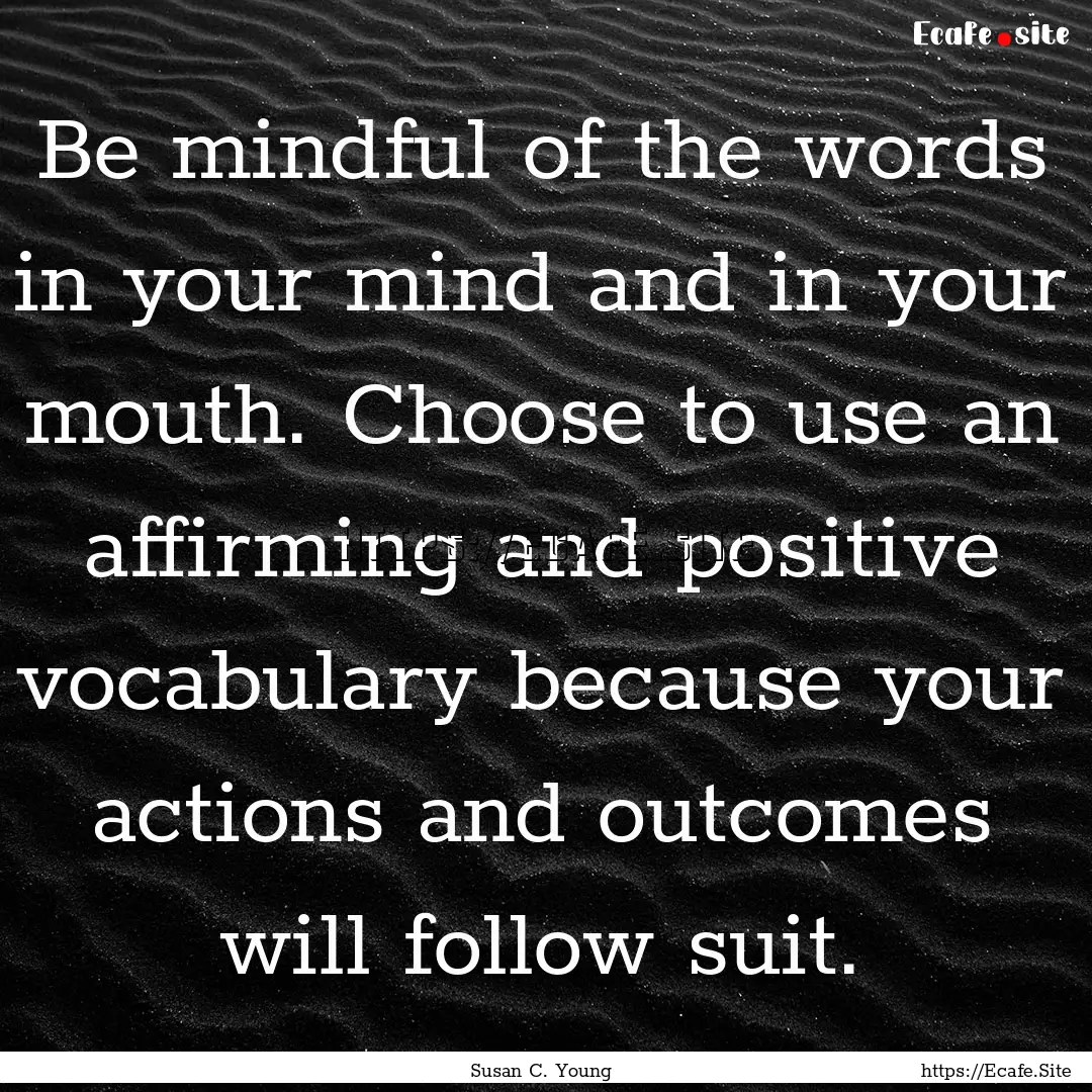 Be mindful of the words in your mind and.... : Quote by Susan C. Young