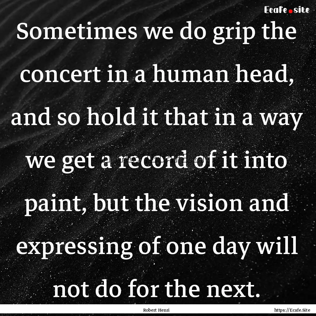 Sometimes we do grip the concert in a human.... : Quote by Robert Henri