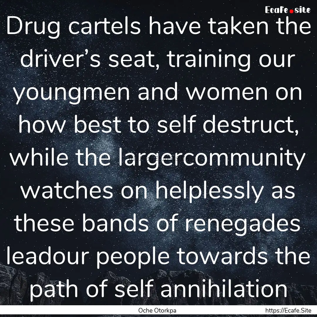 Drug cartels have taken the driver’s seat,.... : Quote by Oche Otorkpa