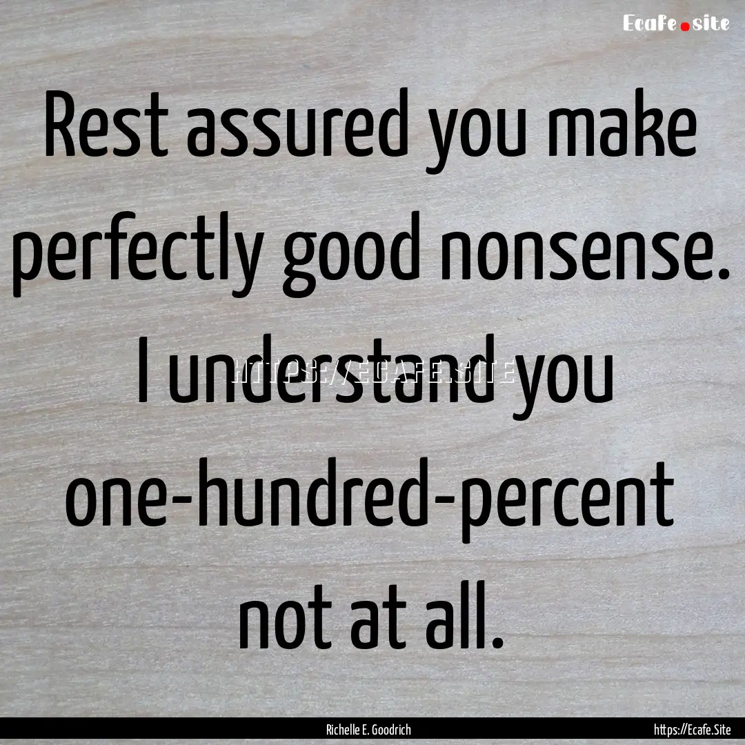 Rest assured you make perfectly good nonsense..... : Quote by Richelle E. Goodrich